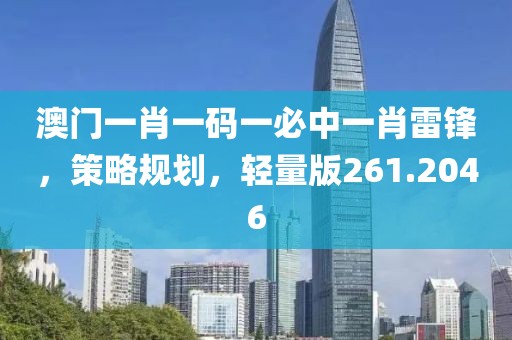 澳门一肖一码一必中一肖雷锋，策略规划，轻量版261.2046