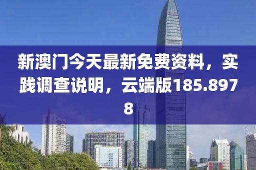 新澳门今天最新免费资料，实践调查说明，云端版185.8978