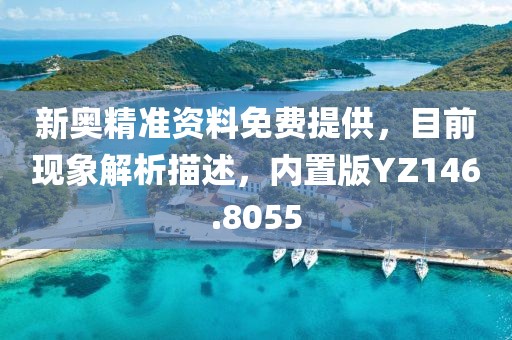 新奥精准资料免费提供，目前现象解析描述，内置版YZ146.8055