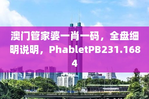 澳门管家婆一肖一码，全盘细明说明，PhabletPB231.1684