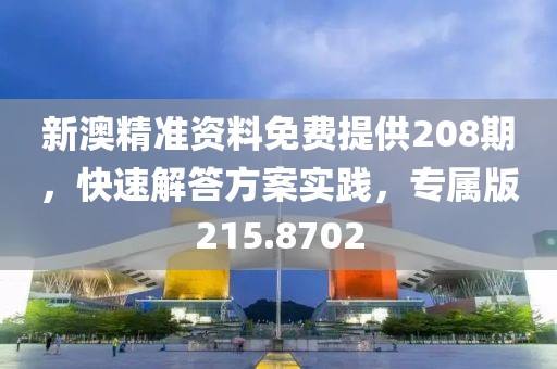 新澳精准资料免费提供208期，快速解答方案实践，专属版215.8702