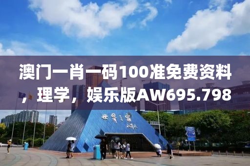澳门一肖一码100准免费资料，理学，娱乐版AW695.798