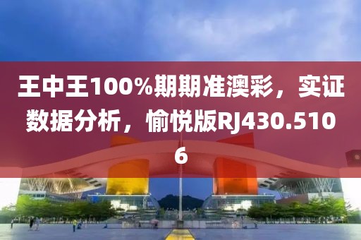 王中王100%期期准澳彩，实证数据分析，愉悦版RJ430.5106