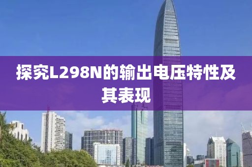 探究L298N的输出电压特性及其表现