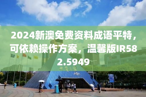 2024新澳免费资料成语平特，可依赖操作方案，温馨版IR582.5949