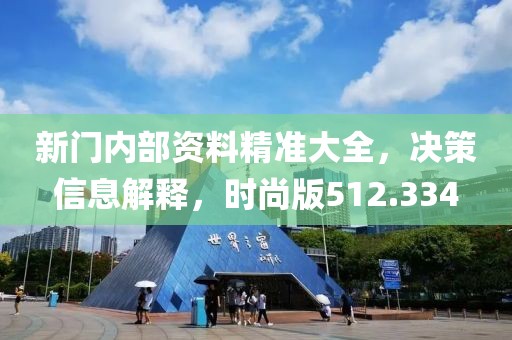 新门内部资料精准大全，决策信息解释，时尚版512.334