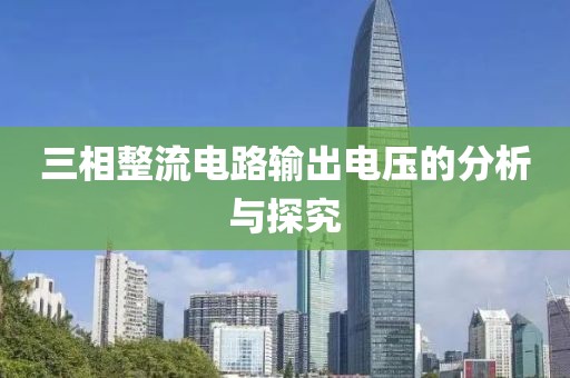 三相整流电路输出电压的分析与探究