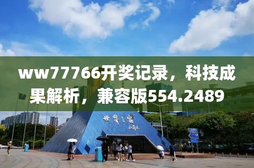 ww77766开奖记录，科技成果解析，兼容版554.2489