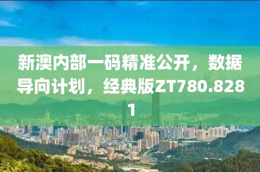 新澳内部一码精准公开，数据导向计划，经典版ZT780.8281
