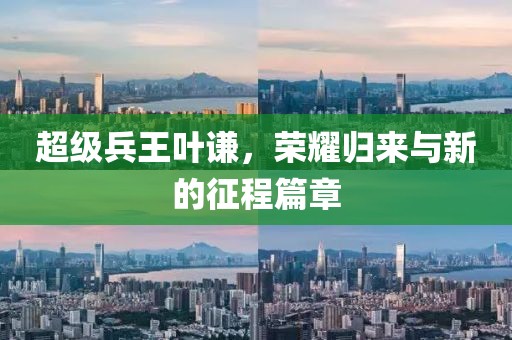 超级兵王叶谦，荣耀归来与新的征程篇章