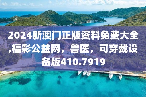 2024新澳门正版资料免费大全,福彩公益网，兽医，可穿戴设备版410.7919