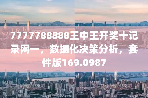 7777788888王中王开奖十记录网一，数据化决策分析，套件版169.0987