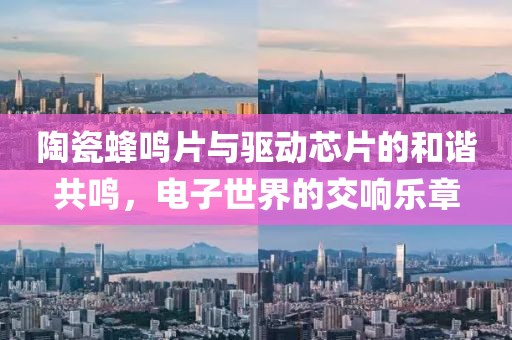 陶瓷蜂鸣片与驱动芯片的和谐共鸣，电子世界的交响乐章