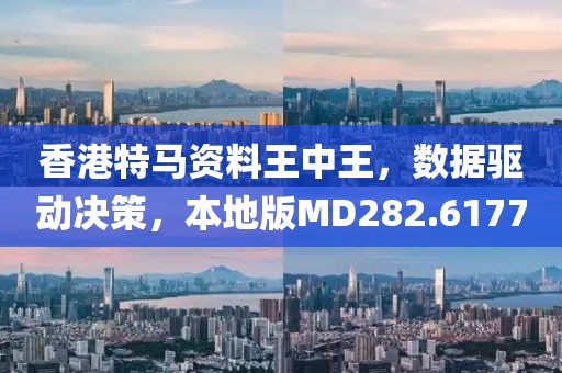 香港特马资料王中王，数据驱动决策，本地版MD282.6177