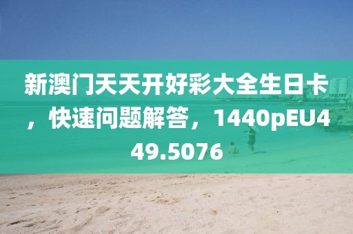 新澳门天天开好彩大全生日卡，快速问题解答，1440pEU449.5076