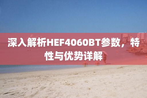 深入解析HEF4060BT参数，特性与优势详解