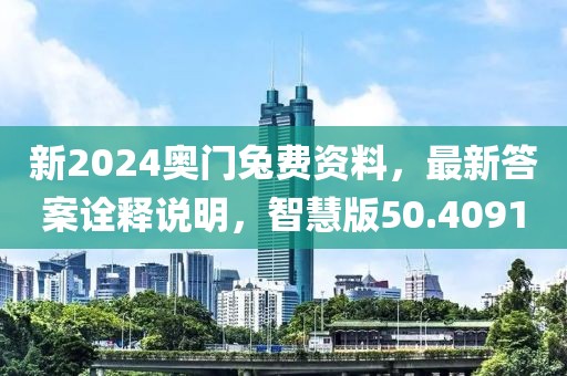 新2024奥门兔费资料，最新答案诠释说明，智慧版50.4091
