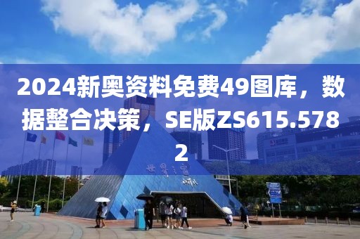 2024新奥资料免费49图库，数据整合决策，SE版ZS615.5782