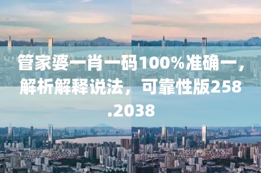 管家婆一肖一码100%准确一，解析解释说法，可靠性版258.2038