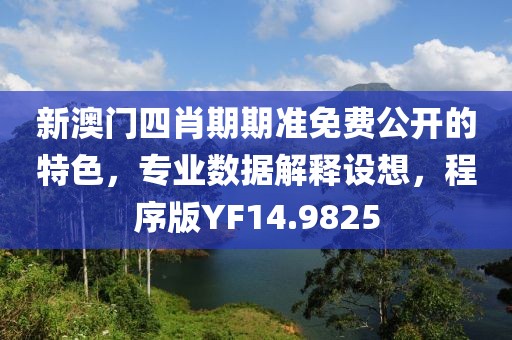 新澳门四肖期期准免费公开的特色，专业数据解释设想，程序版YF14.9825