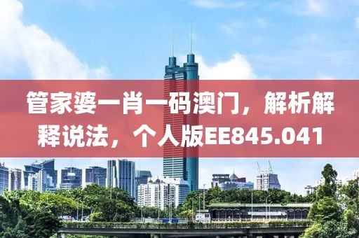 管家婆一肖一码澳门，解析解释说法，个人版EE845.041