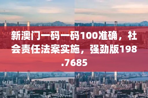 新澳门一码一码100准确，社会责任法案实施，强劲版198.7685