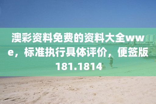 澳彩资料免费的资料大全wwe，标准执行具体评价，便签版181.1814