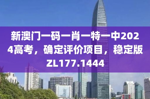 新澳门一码一肖一特一中2024高考，确定评价项目，稳定版ZL177.1444