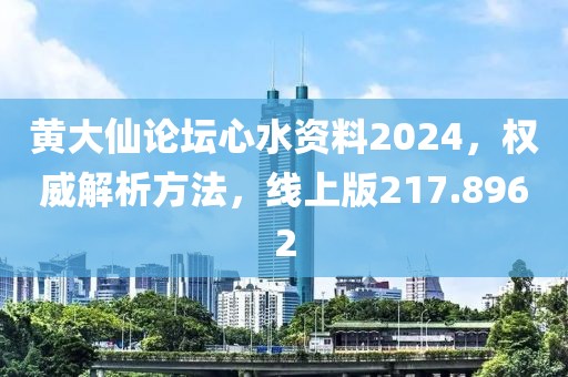 黄大仙论坛心水资料2024，权威解析方法，线上版217.8962