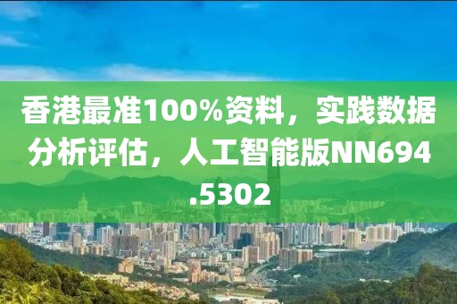 香港最准100%资料，实践数据分析评估，人工智能版NN694.5302
