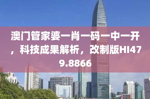 澳门管家婆一肖一码一中一开，科技成果解析，改制版HI479.8866