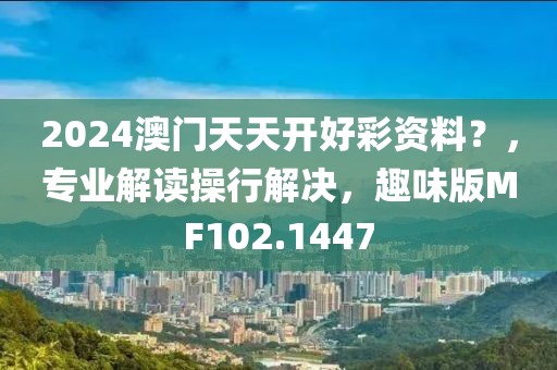 2024澳门天天开好彩资料？，专业解读操行解决，趣味版MF102.1447