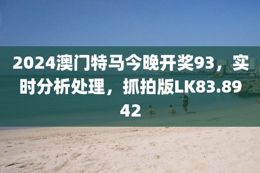 2024澳门特马今晚开奖93，实时分析处理，抓拍版LK83.8942
