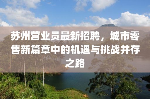 苏州营业员最新招聘，城市零售新篇章中的机遇与挑战并存之路