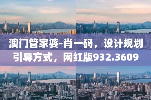 澳门管家婆-肖一码，设计规划引导方式，网红版932.3609