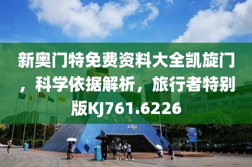 新奥门特免费资料大全凯旋门，科学依据解析，旅行者特别版KJ761.6226