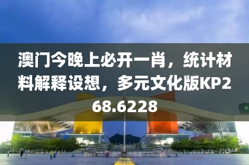 澳门今晚上必开一肖，统计材料解释设想，多元文化版KP268.6228