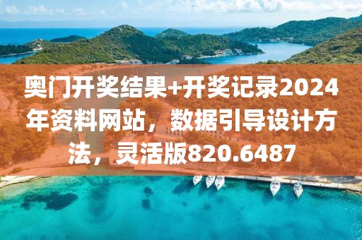 奥门开奖结果+开奖记录2024年资料网站，数据引导设计方法，灵活版820.6487