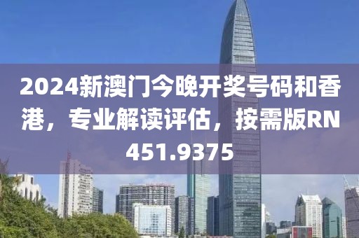2024新澳门今晚开奖号码和香港，专业解读评估，按需版RN451.9375