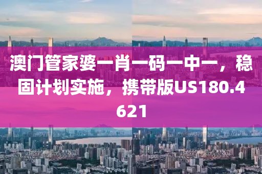 澳门管家婆一肖一码一中一，稳固计划实施，携带版US180.4621