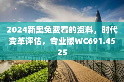 2024新奥免费看的资料，时代变革评估，专业版WC691.4525
