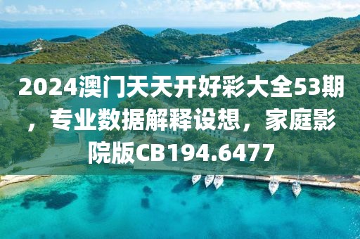 2024澳门天天开好彩大全53期，专业数据解释设想，家庭影院版CB194.6477