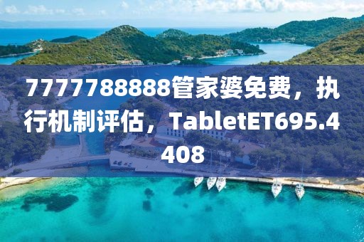 7777788888管家婆免费，执行机制评估，TabletET695.4408