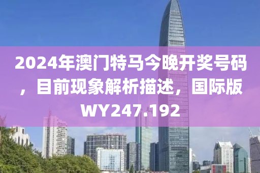 2024年澳门特马今晚开奖号码，目前现象解析描述，国际版WY247.192