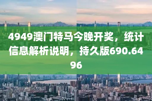 4949澳门特马今晚开奖，统计信息解析说明，持久版690.6496