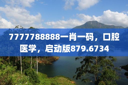 7777788888一肖一码，口腔医学，启动版879.6734