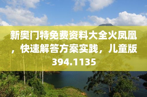 新奥门特免费资料大全火凤凰，快速解答方案实践，儿童版394.1135