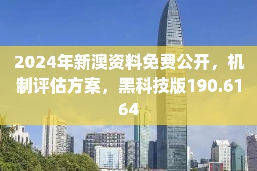 2024年新澳资料免费公开，机制评估方案，黑科技版190.6164
