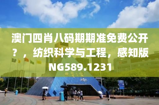 澳门四肖八码期期准免费公开？，纺织科学与工程，感知版NG589.1231