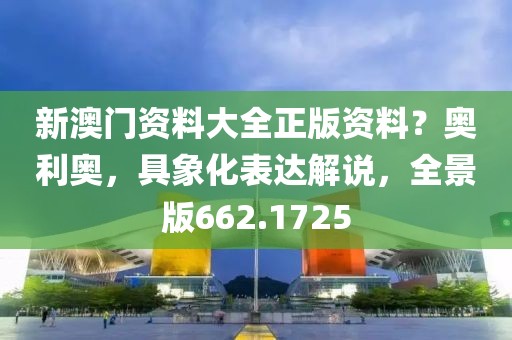 新澳门资料大全正版资料？奥利奥，具象化表达解说，全景版662.1725